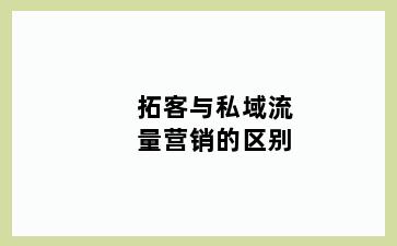 拓客与私域流量营销的区别