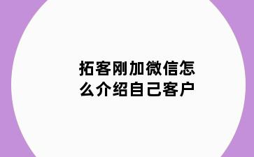 拓客刚加微信怎么介绍自己客户