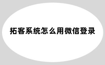 拓客系统怎么用微信登录