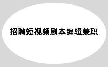 招聘短视频剧本编辑兼职