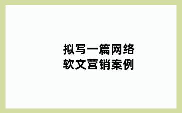 拟写一篇网络软文营销案例