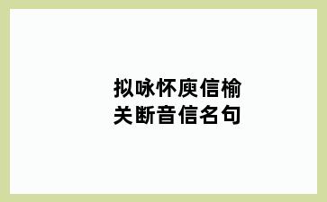 拟咏怀庾信榆关断音信名句