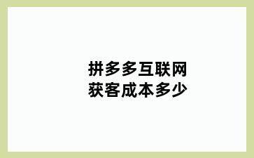 拼多多互联网获客成本多少