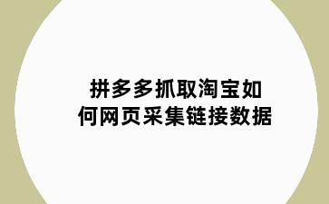 拼多多抓取淘宝如何网页采集链接数据