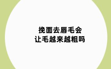 挽面去唇毛会让毛越来越粗吗