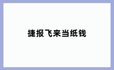 捷报飞来当纸钱