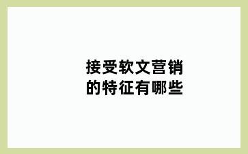 接受软文营销的特征有哪些