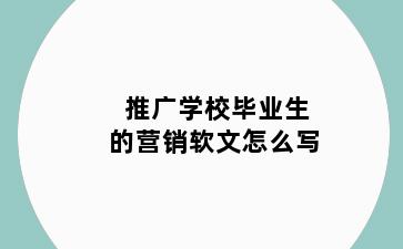 推广学校毕业生的营销软文怎么写