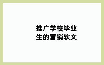 推广学校毕业生的营销软文