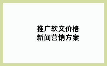 推广软文价格新闻营销方案