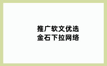 推广软文优选金石下拉网络