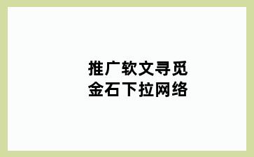 推广软文寻觅金石下拉网络