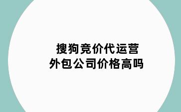 搜狗竞价代运营外包公司价格高吗