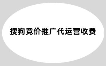 搜狗竞价推广代运营收费