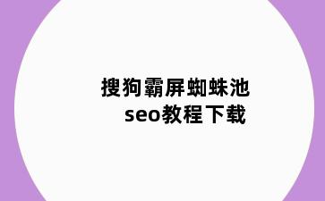 搜狗霸屏蜘蛛池seo教程下载