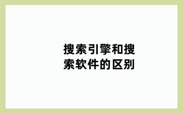 搜索引擎和搜索软件的区别