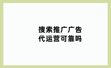 搜索推广广告代运营可靠吗