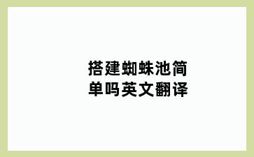 搭建蜘蛛池简单吗英文翻译