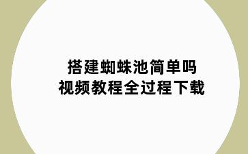 搭建蜘蛛池简单吗视频教程全过程下载