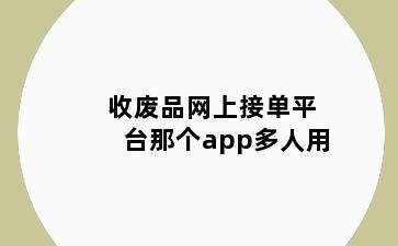 收废品网上接单平台那个app多人用