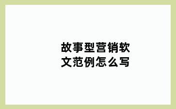 故事型营销软文范例怎么写