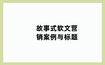 故事式软文营销案例与标题