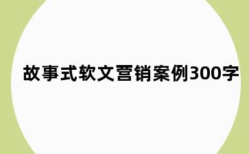 故事式软文营销案例300字