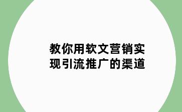 教你用软文营销实现引流推广的渠道