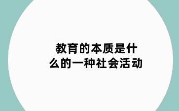 教育的本质是什么的一种社会活动