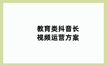 教育类抖音长视频运营方案