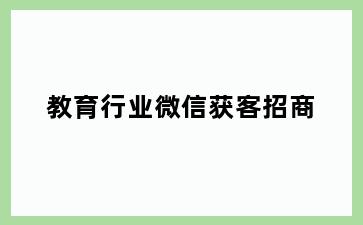 教育行业微信获客招商