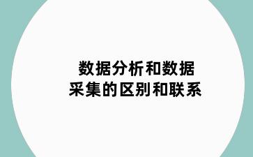 数据分析和数据采集的区别和联系