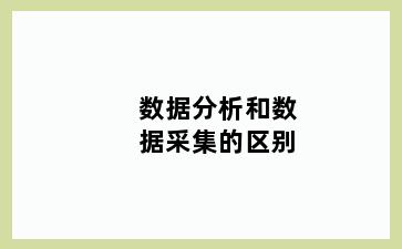 数据分析和数据采集的区别