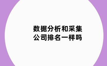 数据分析和采集公司排名一样吗