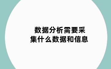 数据分析需要采集什么数据和信息