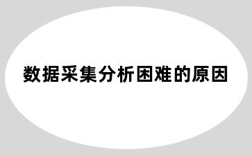 数据采集分析困难的原因