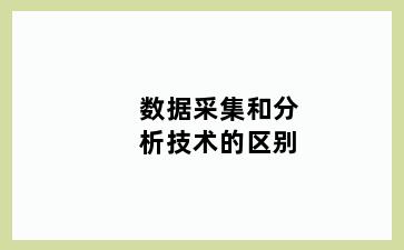 数据采集和分析技术的区别