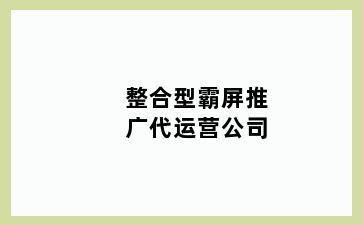 整合型霸屏推广代运营公司