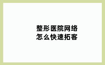 整形医院网络怎么快速拓客