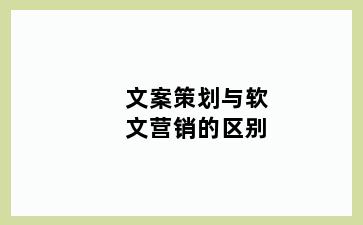 文案策划与软文营销的区别