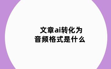 文章ai转化为音频格式是什么