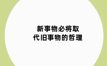 新事物必将取代旧事物的哲理