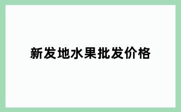 新发地水果批发价格