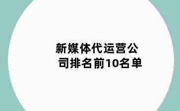 新媒体代运营公司排名前10名单