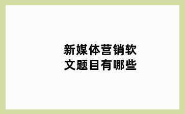 新媒体营销软文题目有哪些