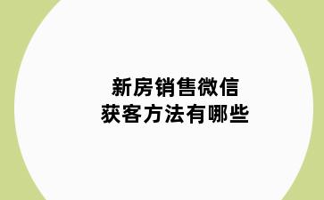 新房销售微信获客方法有哪些