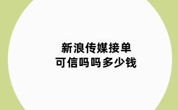 新浪传媒接单可信吗吗多少钱