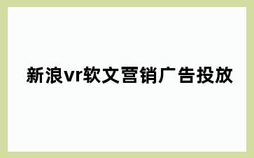 新浪vr软文营销广告投放