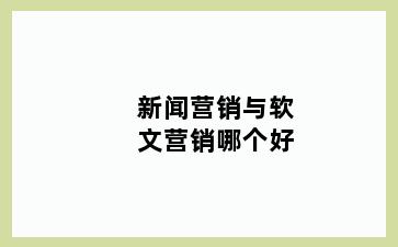 新闻营销与软文营销哪个好