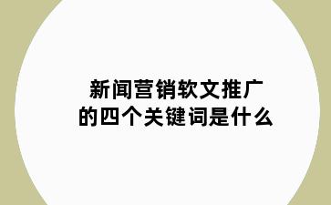 新闻营销软文推广的四个关键词是什么